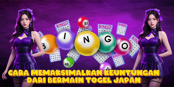 Cara Memaksimalkan Keuntungan Dari Bermain Togel Japan
