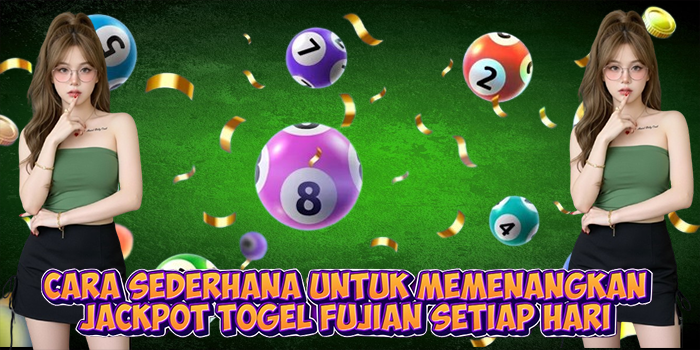 Cara Sederhana Untuk Memenangkan Jackpot Togel Fujian Setiap Hari