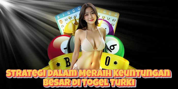 Strategi Dalam Meraih Keuntungan Besar di Togel Turki