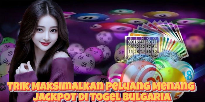 Trik Maksimalkan Peluang Menang Jackpot di Togel Bulgaria
