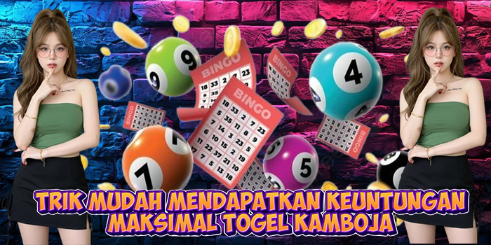 Trik Mudah Mendapatkan Keuntungan Maksimal Togel Kamboja